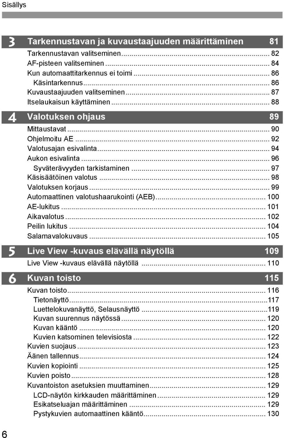 .. 96 Syväterävyyden tarkistaminen... 97 Käsisäätöinen valotus... 98 Valotuksen korjaus... 99 Automaattinen valotushaarukointi (AEB)... 100 AE-lukitus... 101 Aikavalotus... 102 Peilin lukitus.