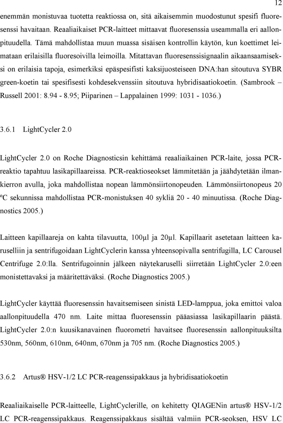 Mitattavan fluoresenssisignaalin aikaansaamiseksi on erilaisia tapoja, esimerkiksi epäspesifisti kaksijuosteiseen DNA:han sitoutuva SYBR green-koetin tai spesifisesti kohdesekvenssiin sitoutuva