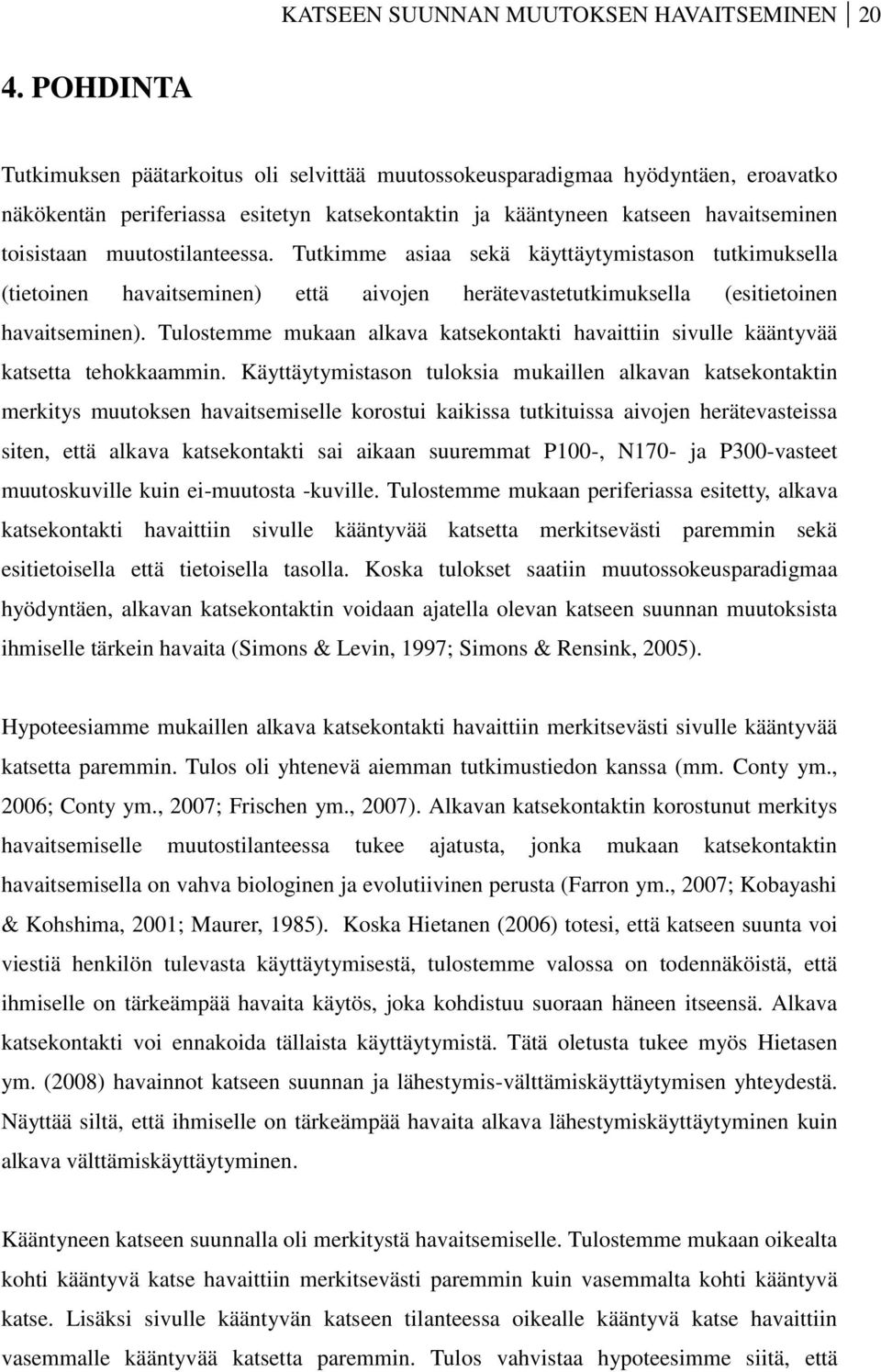 muutostilanteessa. Tutkimme asiaa sekä käyttäytymistason tutkimuksella (tietoinen havaitseminen) että aivojen herätevastetutkimuksella (esitietoinen havaitseminen).