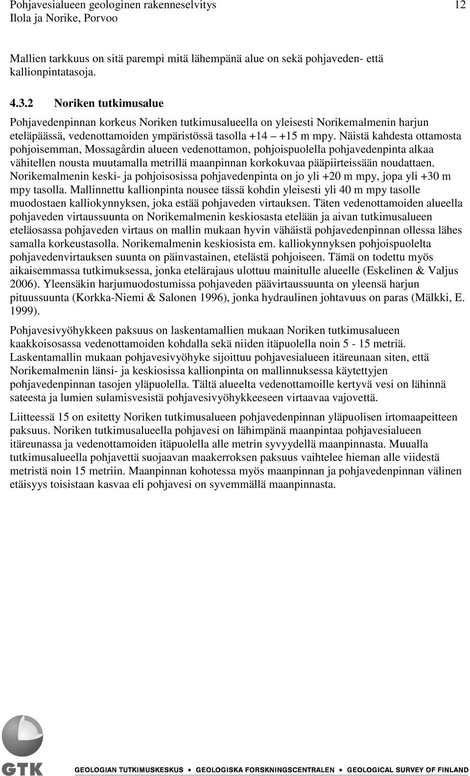 Näistä kahdesta ottamosta pohjoisemman, Mossagårdin alueen vedenottamon, pohjoispuolella pohjavedenpinta alkaa vähitellen nousta muutamalla metrillä maanpinnan korkokuvaa pääpiirteissään noudattaen.