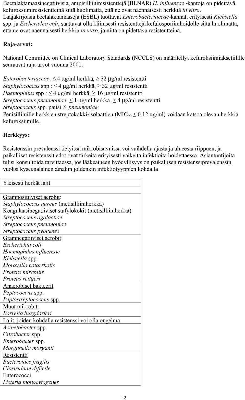 ja Escherichia coli, saattavat olla kliinisesti resistenttejä kefalosporiinihoidolle siitä huolimatta, että ne ovat näennäisesti herkkiä in vitro, ja niitä on pidettävä resistentteinä.