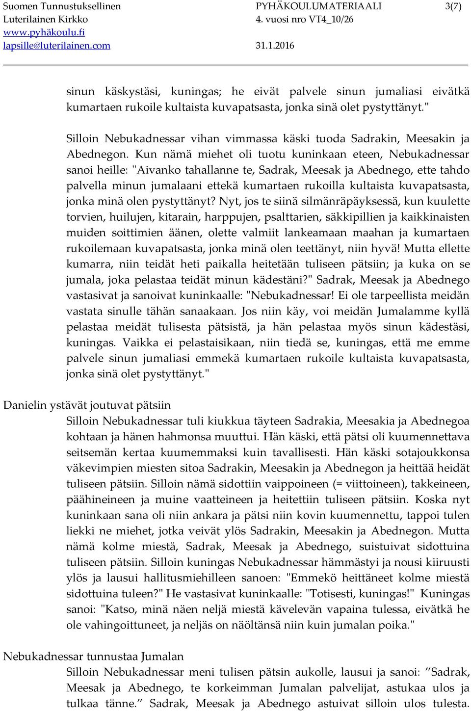 Kun nämä miehet oli tuotu kuninkaan eteen, Nebukadnessar sanoi heille: "Aivanko tahallanne te, Sadrak, Meesak ja Abednego, ette tahdo palvella minun jumalaani ettekä kumartaen rukoilla kultaista