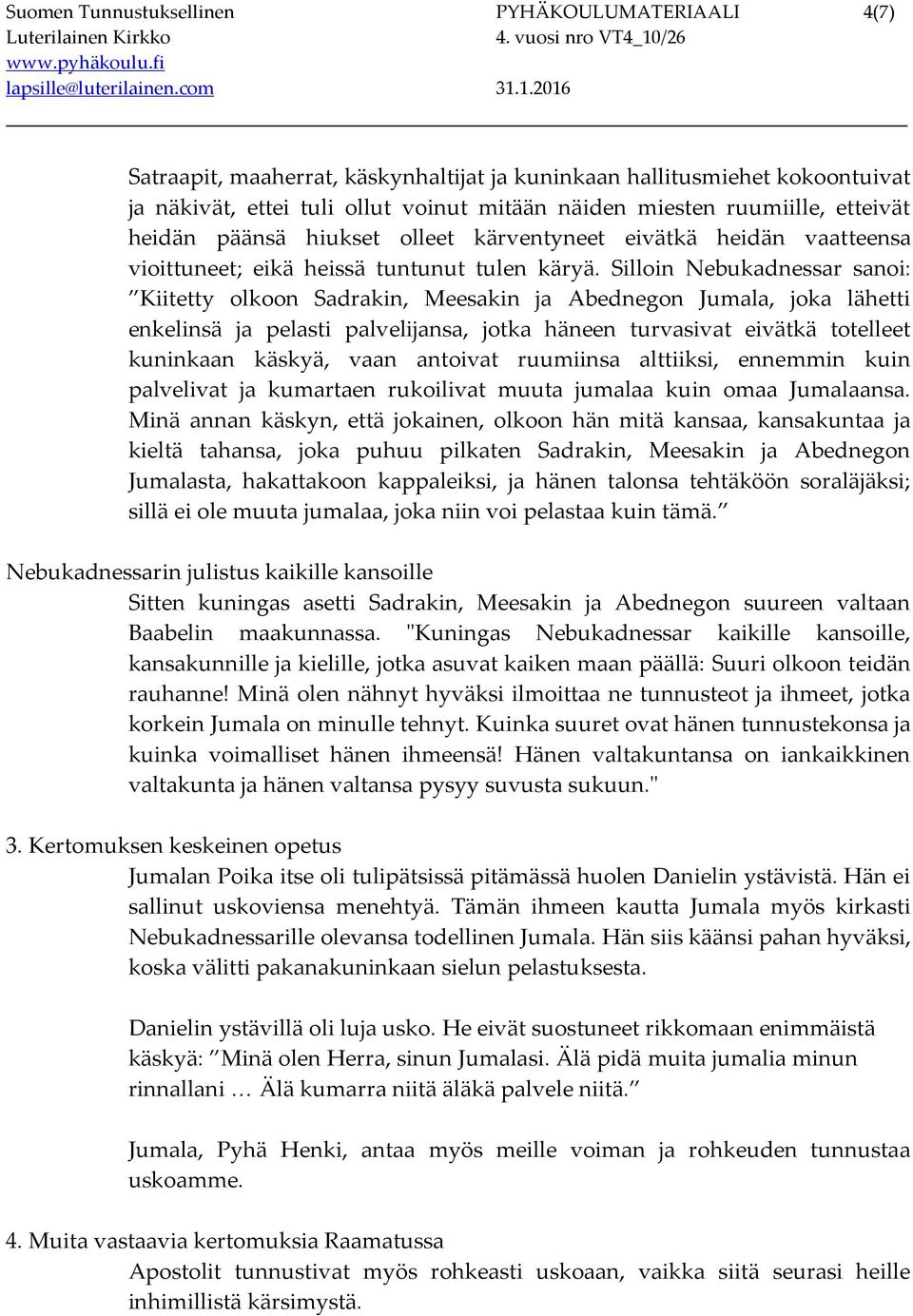 Silloin Nebukadnessar sanoi: Kiitetty olkoon Sadrakin, Meesakin ja Abednegon Jumala, joka lähetti enkelinsä ja pelasti palvelijansa, jotka häneen turvasivat eivätkä totelleet kuninkaan käskyä, vaan
