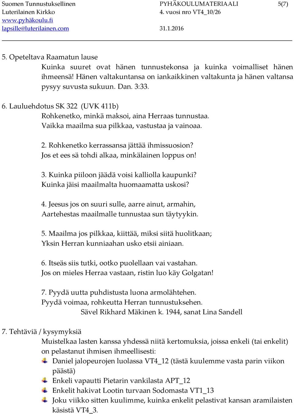 Vaikka maailma sua pilkkaa, vastustaa ja vainoaa. 2. Rohkenetko kerrassansa jättää ihmissuosion? Jos et ees sä tohdi alkaa, minkälainen loppus on! 3. Kuinka piiloon jäädä voisi kalliolla kaupunki?