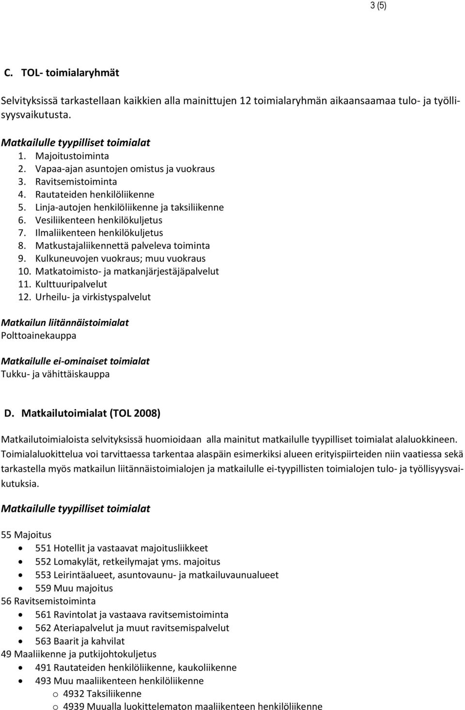 Ilmaliikenteen henkilökuljetus 8. Matkustajaliikennettä palveleva toiminta 9. Kulkuneuvojen vuokraus; muu vuokraus 10. Matkatoimisto- ja matkanjärjestäjäpalvelut 11. Kulttuuripalvelut 12.