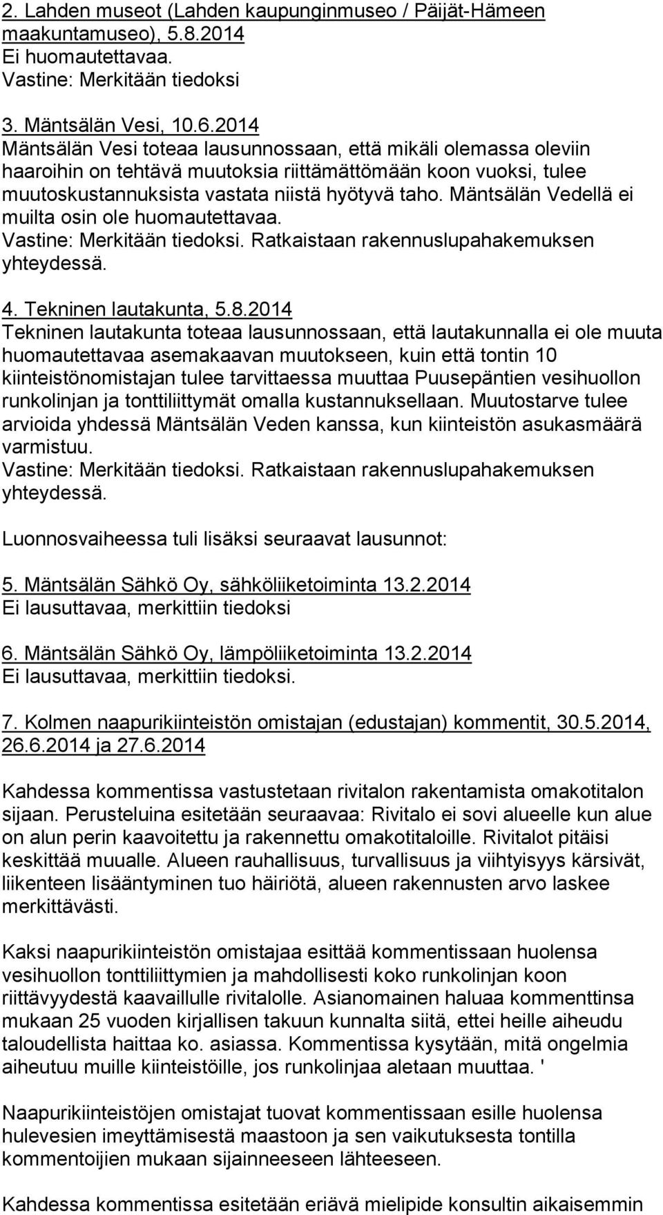Mäntsälän Vedellä ei muilta osin ole huomautettavaa. : Merkitään tiedoksi. Ratkaistaan rakennuslupahakemuksen yhteydessä. 4. Tekninen lautakunta, 5.8.