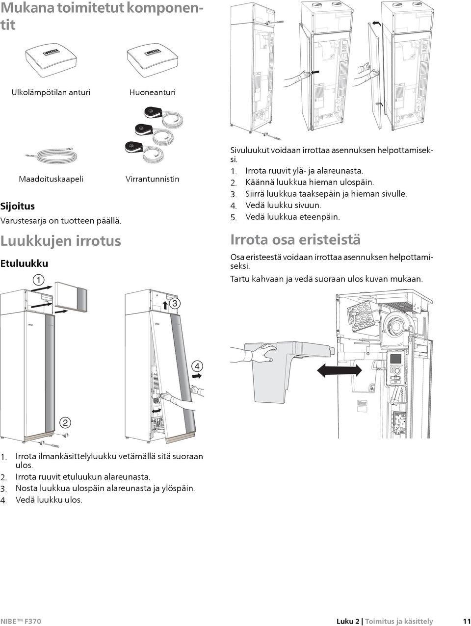 Siirrä luukkua taaksepäin ja hieman sivulle. 4. Vedä luukku sivuun. 5. Vedä luukkua eteenpäin. Irrota osa eristeistä Osa eristeestä voidaan irrottaa asennuksen helpottamiseksi.