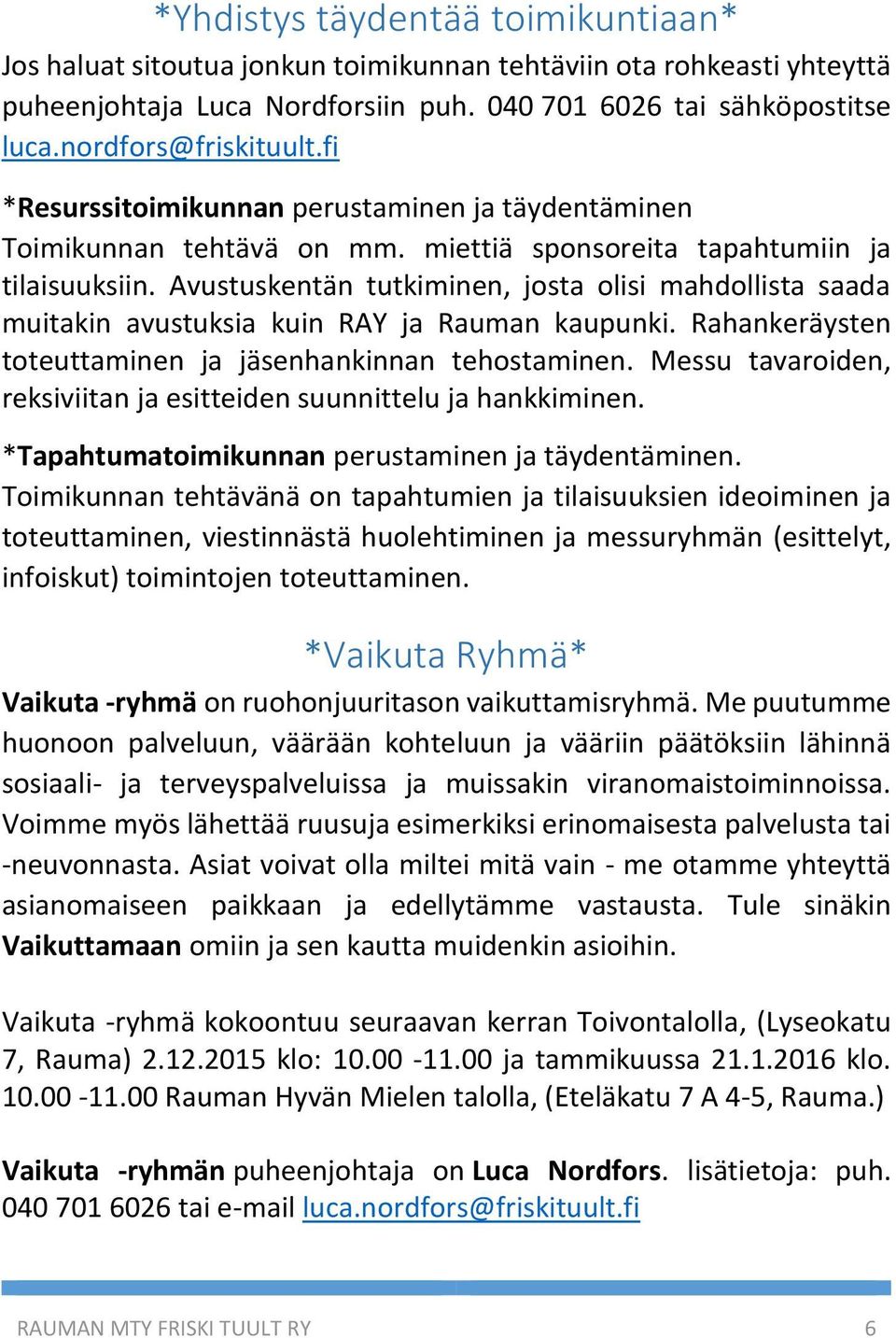 Avustuskentän tutkiminen, josta olisi mahdollista saada muitakin avustuksia kuin RAY ja Rauman kaupunki. Rahankeräysten toteuttaminen ja jäsenhankinnan tehostaminen.