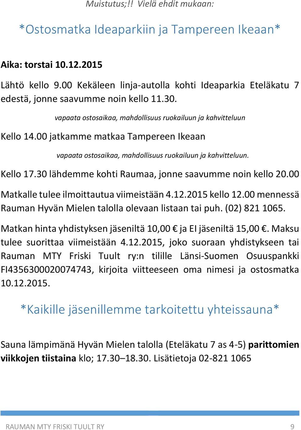 00 jatkamme matkaa Tampereen Ikeaan vapaata ostosaikaa, mahdollisuus ruokailuun ja kahvitteluun. Kello 17.30 lähdemme kohti Raumaa, jonne saavumme noin kello 20.