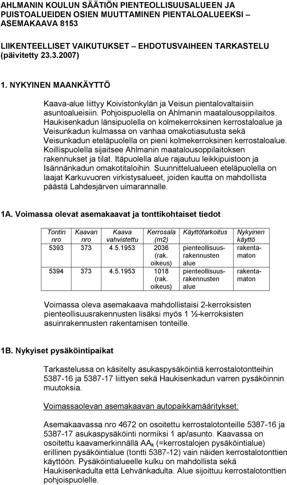 Haukisenkadun länsipuolella on kolmekerroksinen kerrostaloalue ja Veisunkadun kulmassa on vanhaa omakotiasutusta sekä Veisunkadun eteläpuolella on pieni kolmekerroksinen kerrostaloalue.