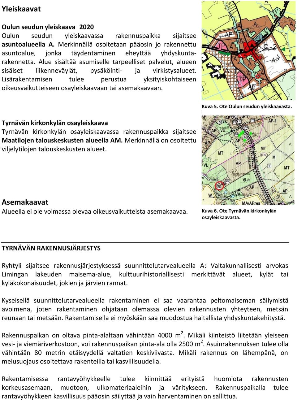 Alue sisältää asumiselle tarpeelliset palvelut, alueen sisäiset liikenneväylät, pysäköinti- ja virkistysalueet.