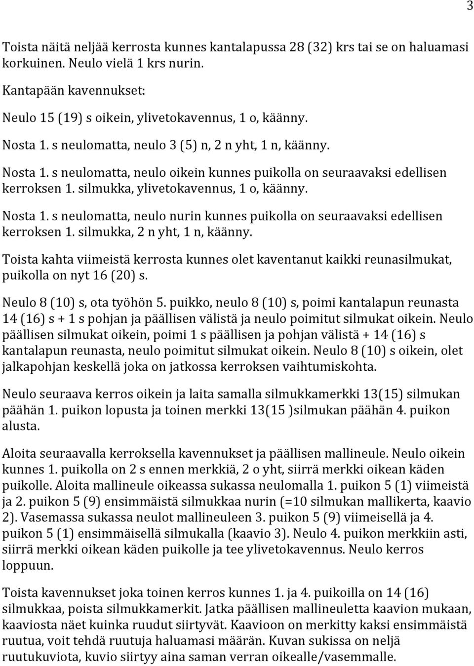 silmukka, 2 n yht, 1 n, käänny. Toista kahta viimeistä kerrosta kunnes olet kaventanut kaikki reunasilmukat, puikolla on nyt 16 (20) s. Neulo 8 (10) s, ota työhön 5.