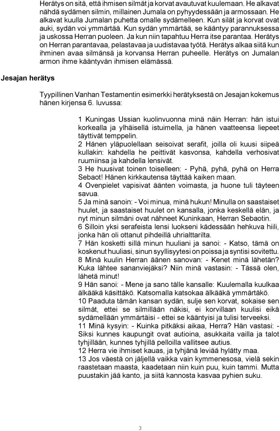 Ja kun niin tapahtuu Herra itse parantaa. Herätys on Herran parantavaa, pelastavaa ja uudistavaa työtä. Herätys alkaa siitä kun ihminen avaa silmänsä ja korvansa Herran puheelle.