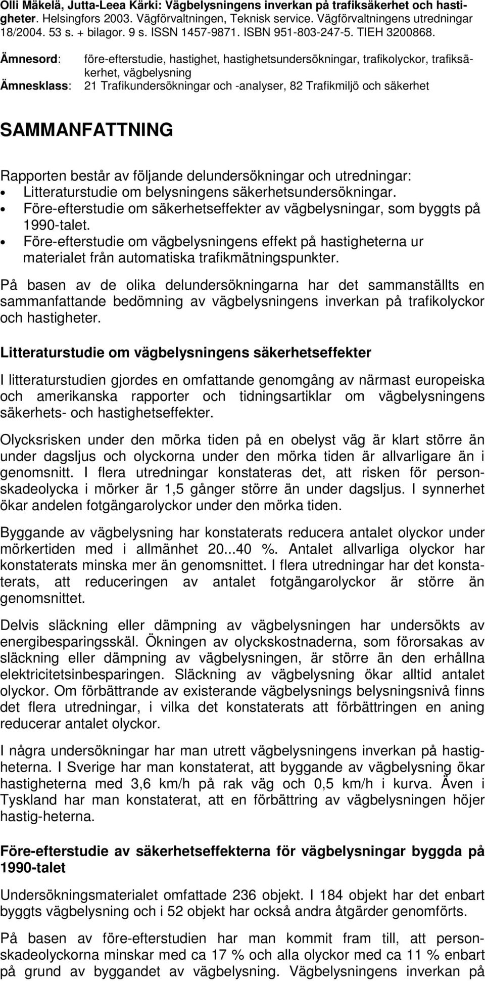 Ämnesord: Ämnesklass: före-efterstudie, hastighet, hastighetsundersökningar, trafikolyckor, trafiksäkerhet, vägbelysning 21 Trafikundersökningar och -analyser, 82 Trafikmiljö och säkerhet