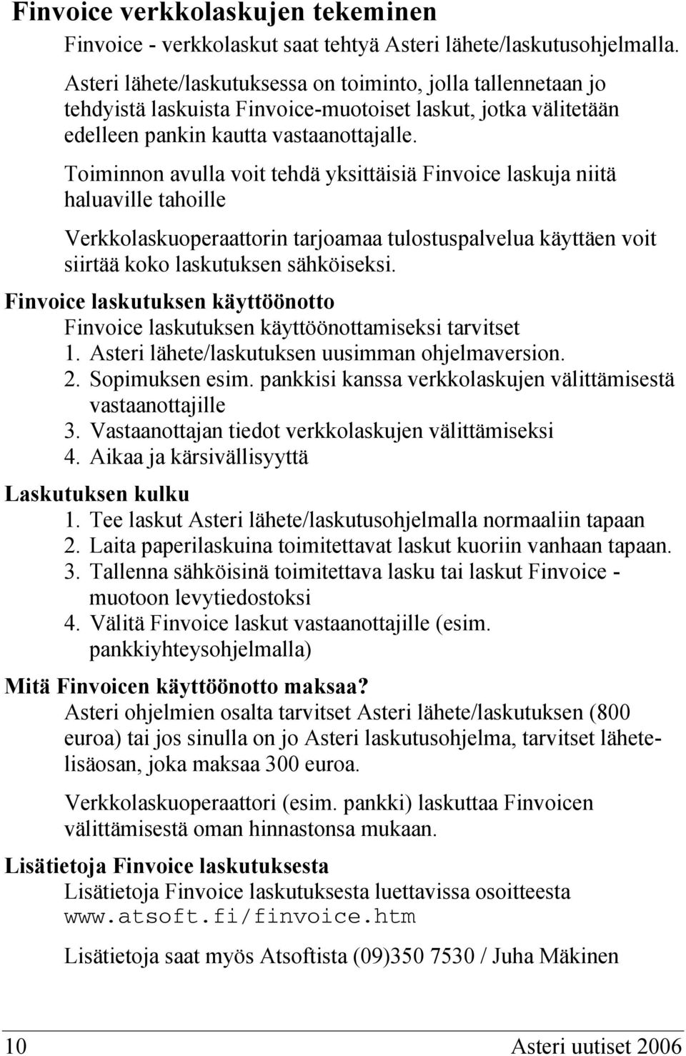 Toiminnon avulla voit tehdä yksittäisiä Finvoice laskuja niitä haluaville tahoille Verkkolaskuoperaattorin tarjoamaa tulostuspalvelua käyttäen voit siirtää koko laskutuksen sähköiseksi.