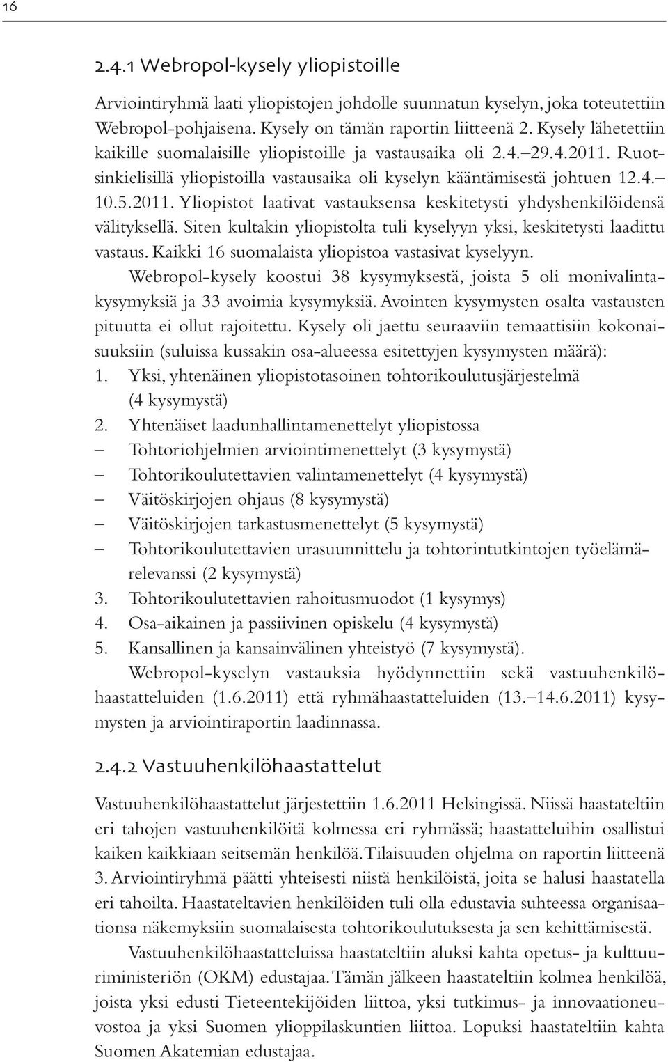 Siten kultakin yliopistolta tuli kyselyyn yksi, keskitetysti laadittu vastaus. Kaikki 16 suomalaista yliopistoa vastasivat kyselyyn.