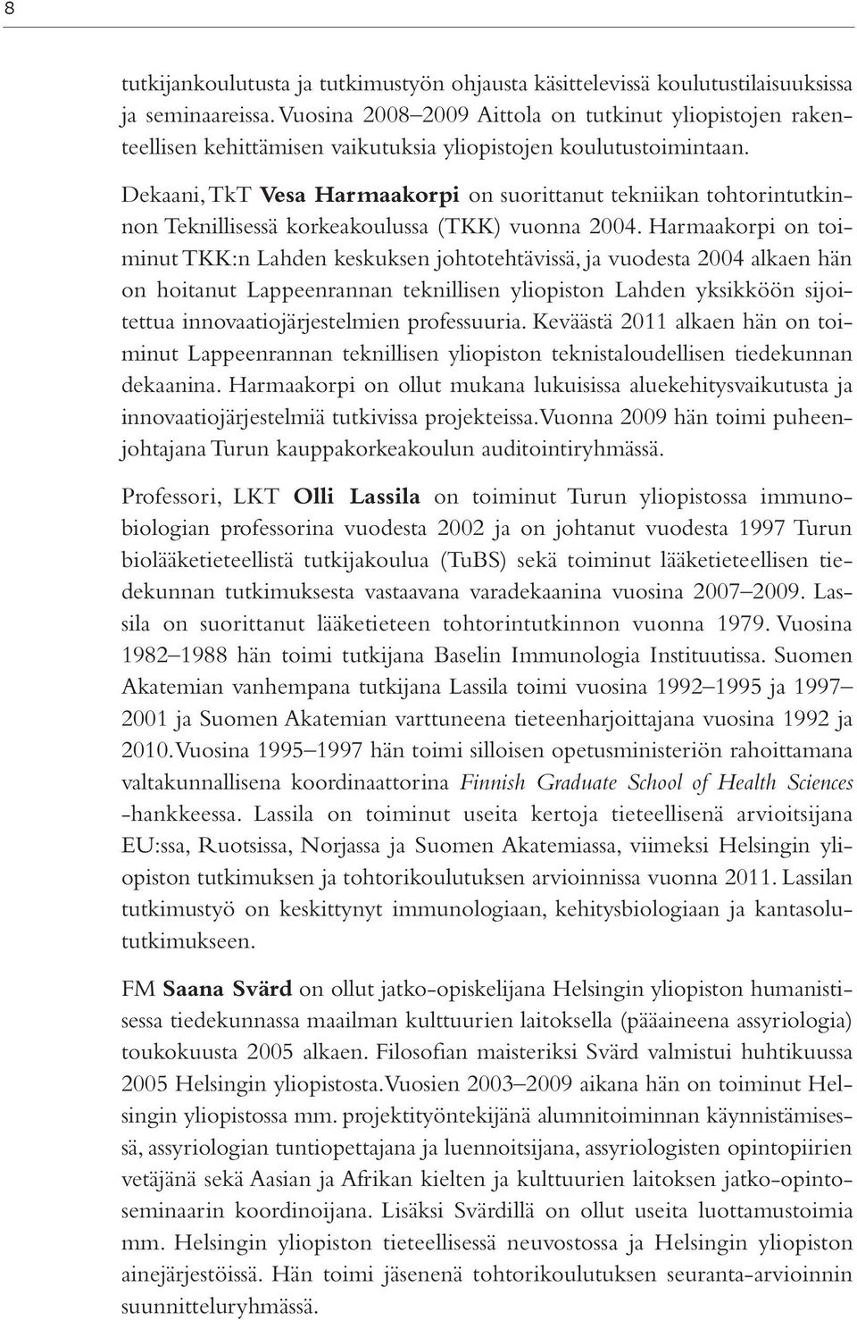 Dekaani, TkT Vesa Harmaakorpi on suorittanut tekniikan tohtorintutkinnon Teknillisessä korkeakoulussa (TKK) vuonna 2004.