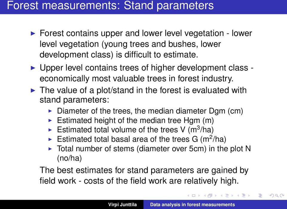 The value of a plot/stand in the forest is evaluated with stand parameters: Diameter of the trees, the median diameter Dgm (cm) Estimated height of the median tree Hgm (m) Estimated total volume of