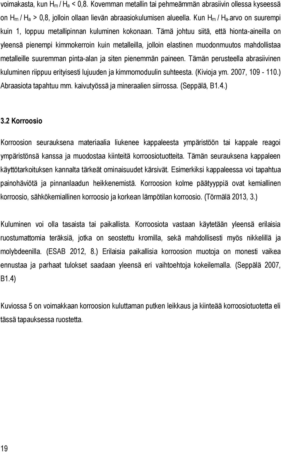 Tämä johtuu siitä, että hionta-aineilla on yleensä pienempi kimmokerroin kuin metalleilla, jolloin elastinen muodonmuutos mahdollistaa metalleille suuremman pinta-alan ja siten pienemmän paineen.