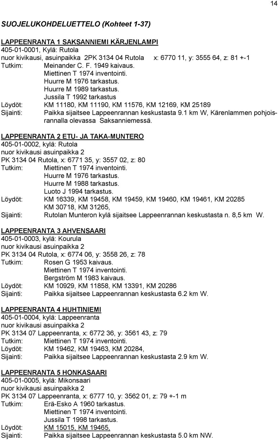 Jussila T 1992 tarkastus Löydöt: KM 11180, KM 11190, KM 11576, KM 12169, KM 25189 Sijainti: Paikka sijaitsee Lappeenrannan keskustasta 9.1 km W, Kärenlammen pohjoisrannalla olevassa Saksanniemessä.