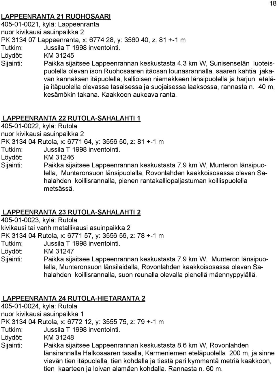 3 km W, Sunisenselän luoteispuolella olevan ison Ruohosaaren itäosan lounasrannalla, saaren kahtia jakavan kannaksen itäpuolella, kallioisen niemekkeen länsipuolella ja harjun eteläja itäpuolella