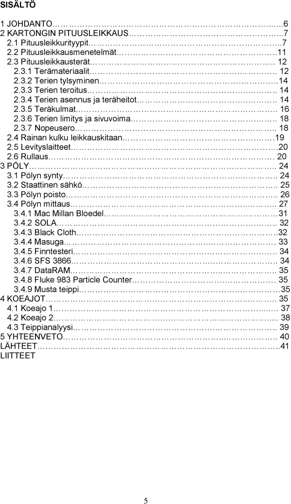 5 Levityslaitteet.20 2.6 Rullaus.. 20 3 PÖLY.... 24 3.1 Pölyn synty.... 24 3.2 Staattinen sähkö... 25 3.3 Pölyn poisto... 26 3.4 Pölyn mittaus.... 27 3.4.1 Mac Millan Bloedel. 31 3.4.2 SOLA... 32 3.4.3 Black Cloth.