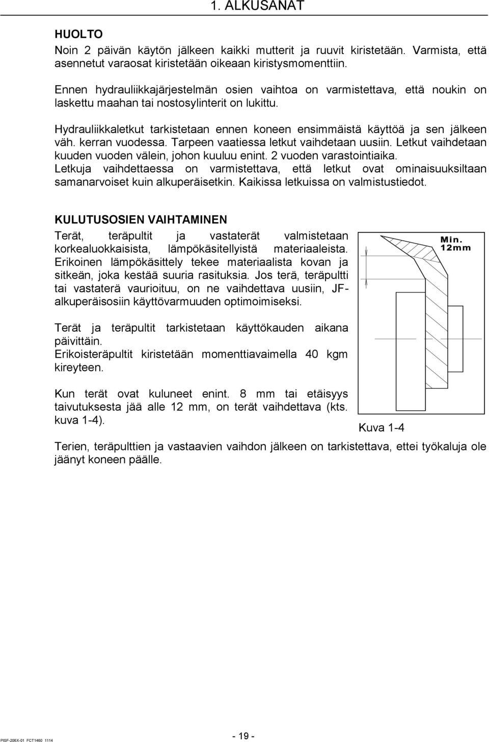 Hydrauliikkaletkut tarkistetaan ennen koneen ensimmäistä käyttöä ja sen jälkeen väh. kerran vuodessa. Tarpeen vaatiessa letkut vaihdetaan uusiin.