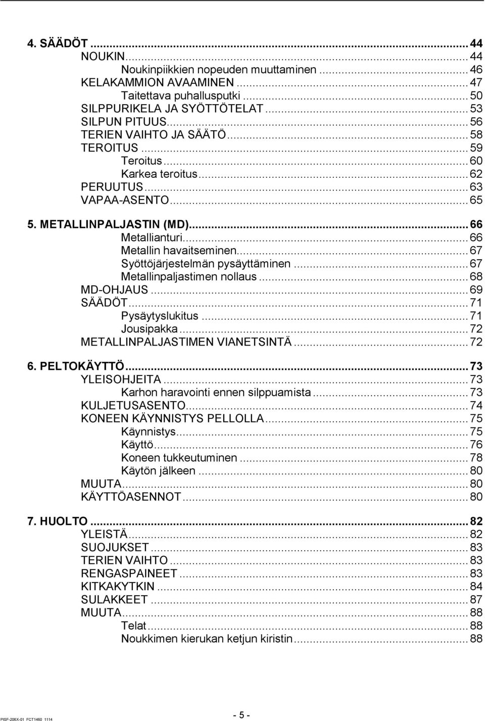 .. 67 Syöttöjärjestelmän pysäyttäminen... 67 Metallinpaljastimen nollaus... 68 MD-OHJAUS... 69 SÄÄDÖT... 71 Pysäytyslukitus... 71 Jousipakka... 72 METALLINPALJASTIMEN VIANETSINTÄ... 72 6. PELTOKÄYTTÖ.
