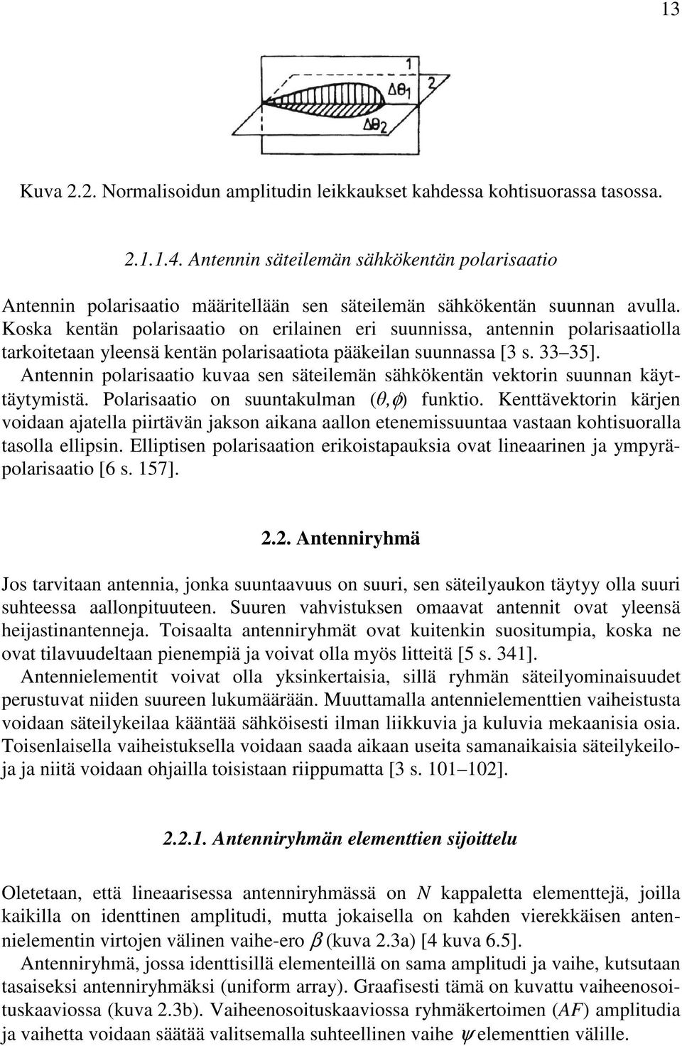 Koska kentän polarisaatio on erilainen eri suunnissa, antennin polarisaatiolla tarkoitetaan yleensä kentän polarisaatiota pääkeilan suunnassa [3 s. 33 35].