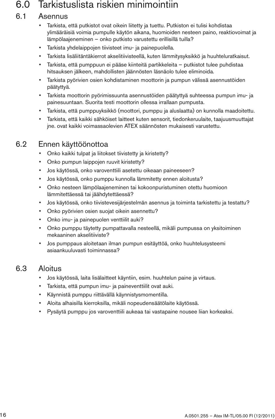 Tarkista yhdelaippojen tiivisteet imu- ja painepuolella. Tarkista lisäliitäntäkierrot akselitiivisteellä, kuten lämmitysyksikkö ja huuhteluratkaisut.