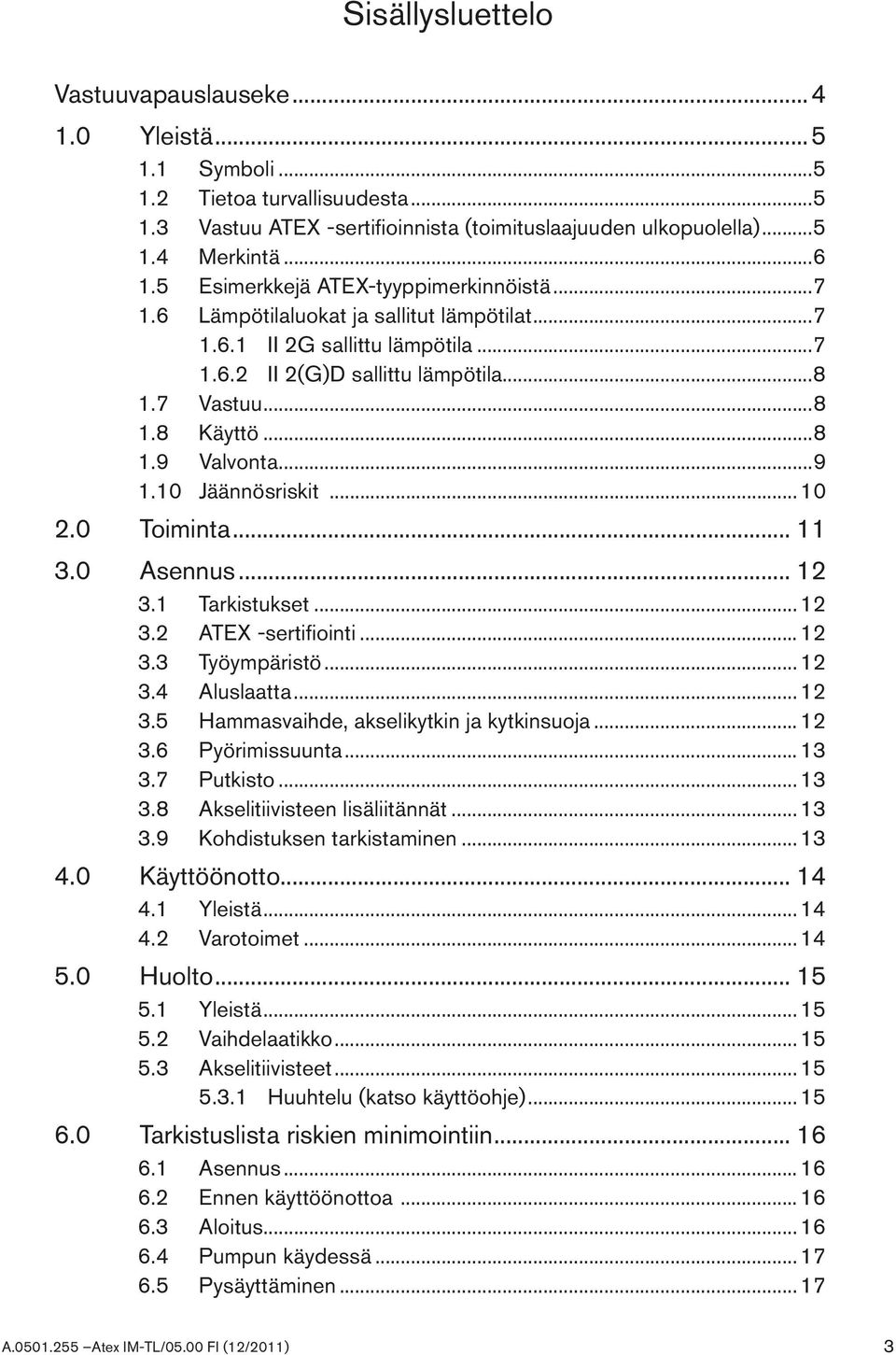 ..9 1.10 Jäännösriskit... 10 2.0 Toiminta... 11 3.0 Asennus... 12 3.1 Tarkistukset... 12 3.2 ATEX sertifiointi... 12 3.3 Työympäristö... 12 3.4 Aluslaatta... 12 3.5 Hammasvaihde, akselikytkin ja kytkinsuoja.