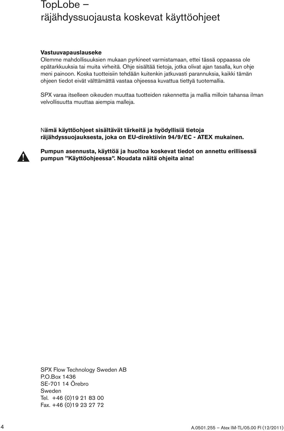 Koska tuotteisiin tehdään kuitenkin jatkuvasti parannuksia, kaikki tämän ohjeen tiedot eivät välttämättä vastaa ohjeessa kuvattua tiettyä tuotemallia.