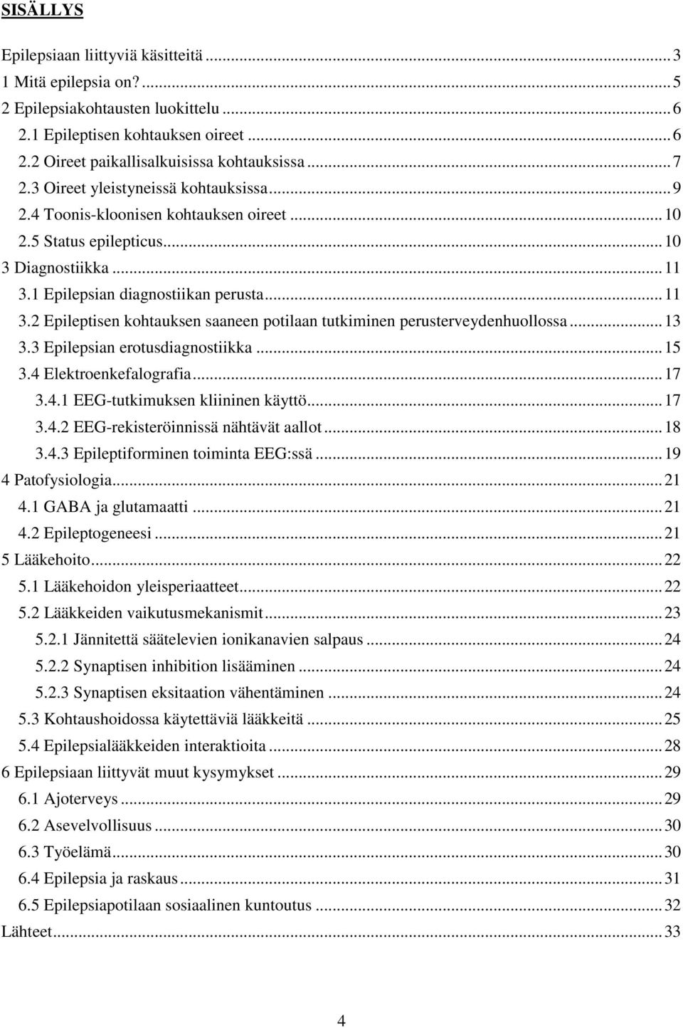 1 Epilepsian diagnostiikan perusta... 11 3.2 Epileptisen kohtauksen saaneen potilaan tutkiminen perusterveydenhuollossa... 13 3.3 Epilepsian erotusdiagnostiikka... 15 3.4 Elektroenkefalografia... 17 3.