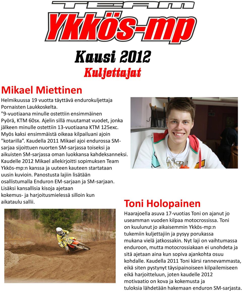 Kaudella 2011 Mikael ajoi endurossa SMsarjaa sijoittuen nuorten SM-sarjassa toiseksi ja aikuisten SM-sarjassa oman luokkansa kahdeksanneksi.
