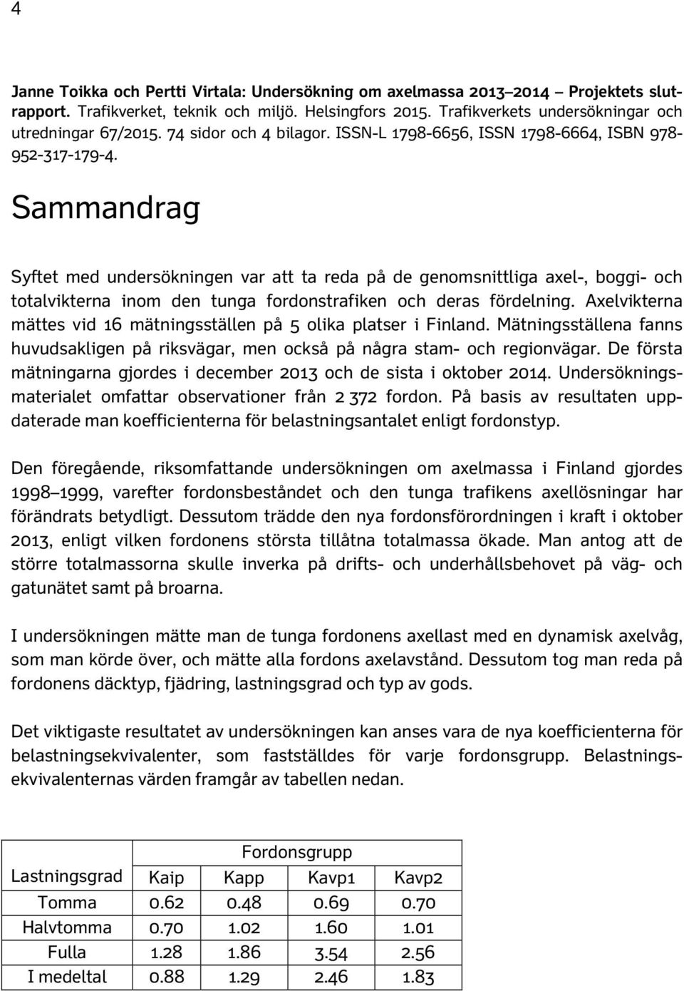 Sammandrag Syftet med undersökningen var att ta reda på de genomsnittliga axel-, boggi- och totalvikterna inom den tunga fordonstrafiken och deras fördelning.