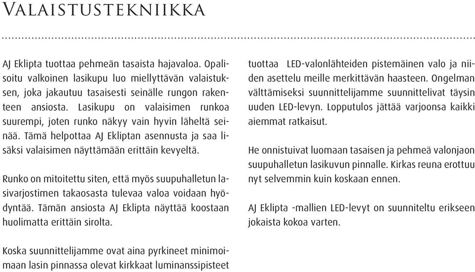 Runko on mitoitettu siten, että myös suupuhalletun lasivarjostimen takaosasta tulevaa valoa voidaan hyödyntää. Tämän ansiosta AJ Eklipta näyttää koostaan huolimatta erittäin sirolta.