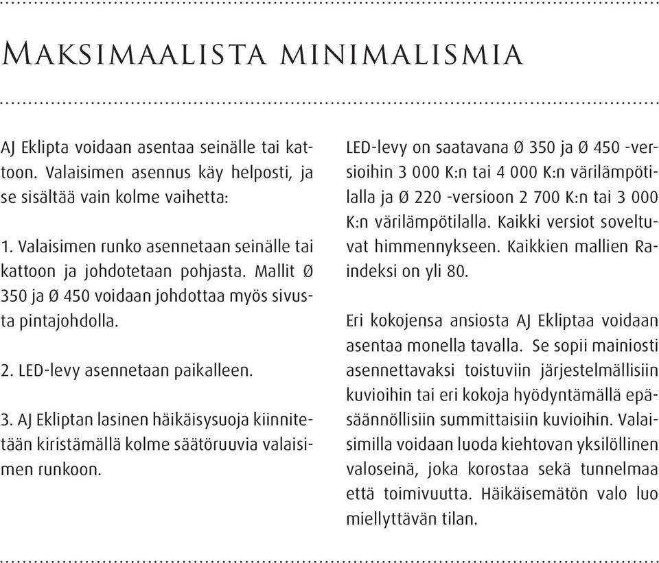 LED-levy on saatavana Ø 350 ja Ø 450 -versioihin 3 000 K:n tai 4 000 K:n värilämpötilalla ja Ø 220 -versioon 2 700 K:n tai 3 000 K:n värilämpötilalla. Kaikki versiot soveltuvat himmennykseen.