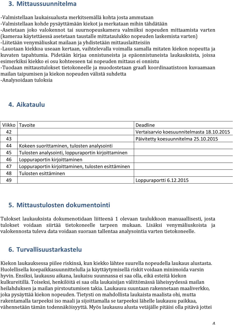 mittauslaitteisiin - Lauotaan kiekkoa useaan kertaan, vaihtelevalla voimalla samalla mitaten kiekon nopeutta ja kuvaten tapahtumia.