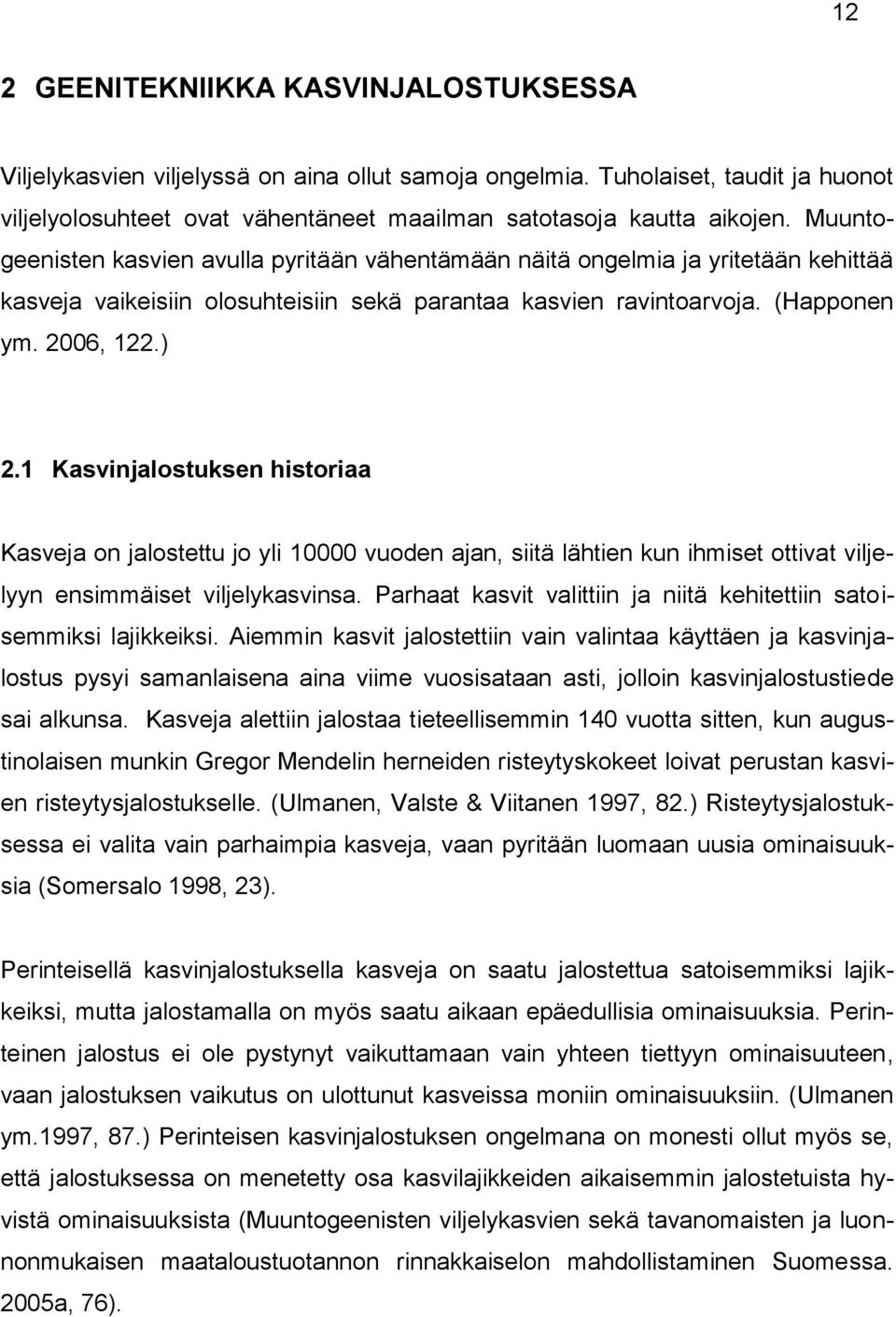 1 Kasvinjalostuksen historiaa Kasveja on jalostettu jo yli 10000 vuoden ajan, siitä lähtien kun ihmiset ottivat viljelyyn ensimmäiset viljelykasvinsa.