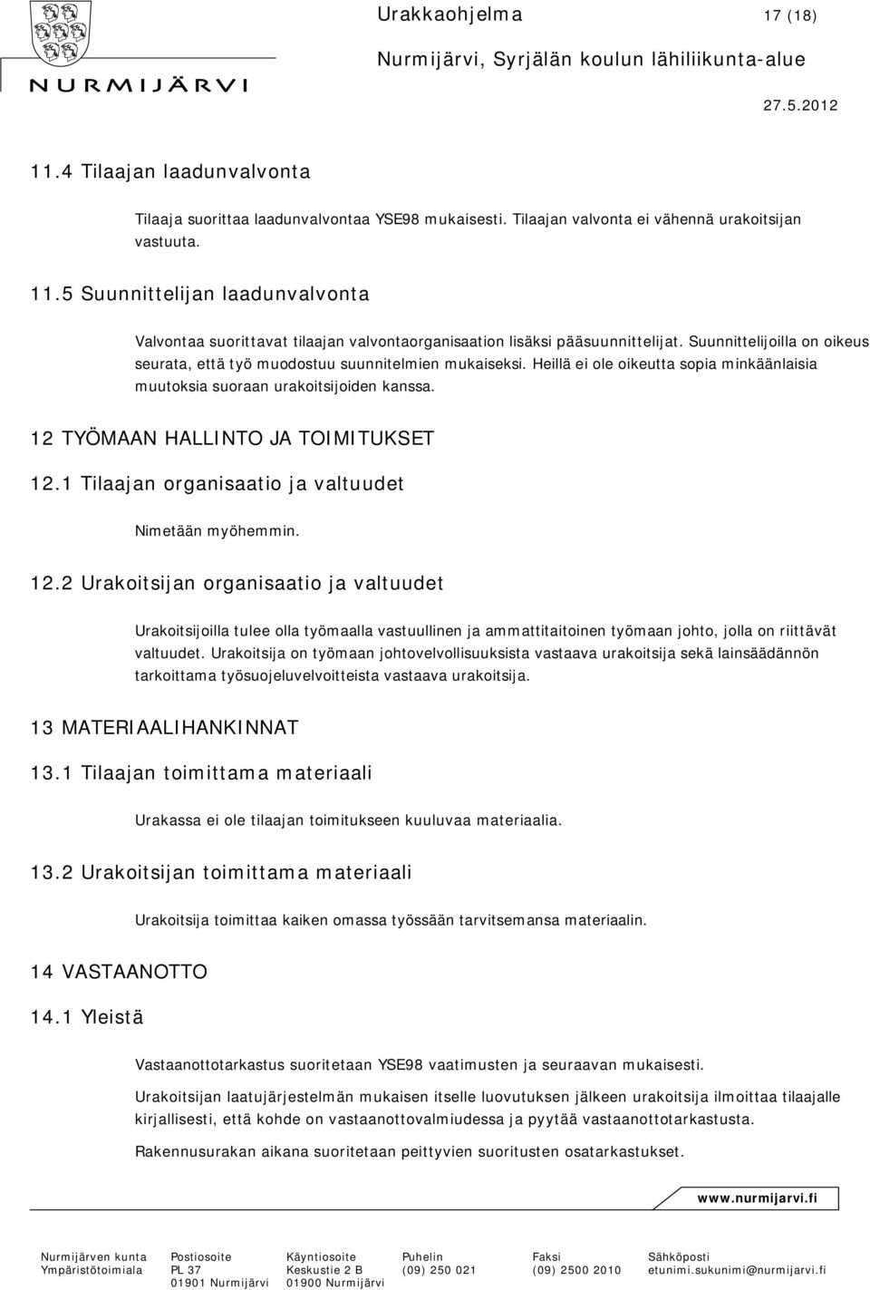 12 TYÖMAAN HALLINTO JA TOIMITUKSET 12.1 Tilaajan organisaatio ja valtuudet Nimetään myöhemmin. 12.2 Urakoitsijan organisaatio ja valtuudet Urakoitsijoilla tulee olla työmaalla vastuullinen ja ammattitaitoinen työmaan johto, jolla on riittävät valtuudet.