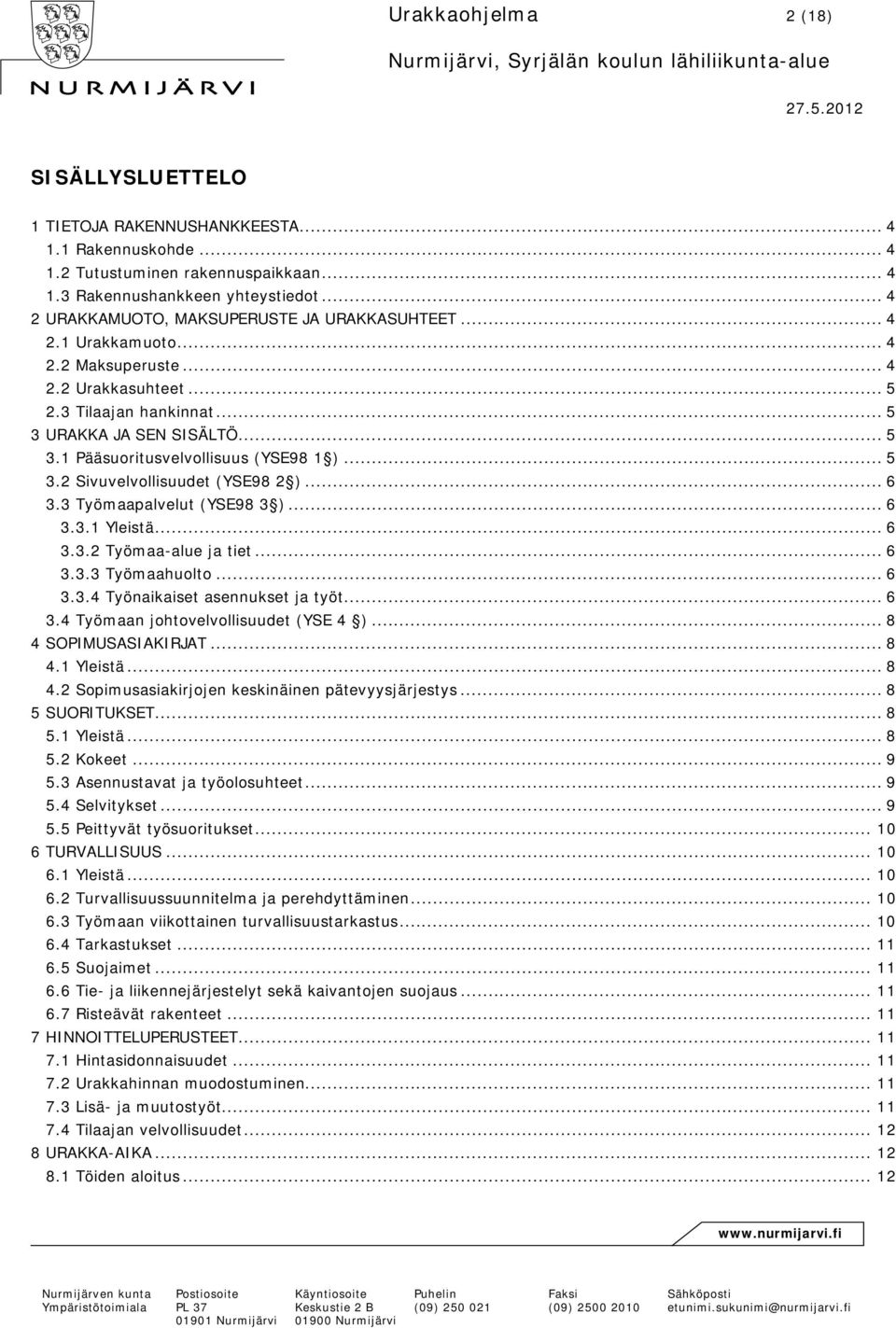 .. 5 3.2 Sivuvelvollisuudet (YSE98 2 )... 6 3.3 Työmaapalvelut (YSE98 3 )... 6 3.3.1 Yleistä... 6 3.3.2 Työmaa-alue ja tiet... 6 3.3.3 Työmaahuolto... 6 3.3.4 Työnaikaiset asennukset ja työt... 6 3.4 Työmaan johtovelvollisuudet (YSE 4 ).