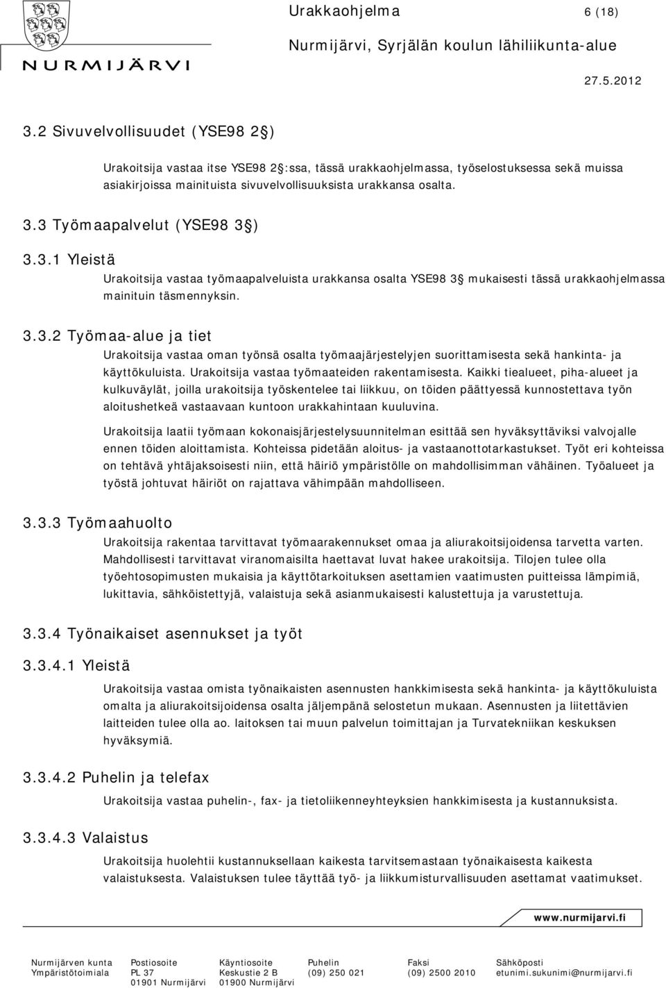 3 Työmaapalvelut (YSE98 3 ) 3.3.1 Yleistä Urakoitsija vastaa työmaapalveluista urakkansa osalta YSE98 3 mukaisesti tässä urakkaohjelmassa mainituin täsmennyksin. 3.3.2 Työmaa-alue ja tiet Urakoitsija vastaa oman työnsä osalta työmaajärjestelyjen suorittamisesta sekä hankinta- ja käyttökuluista.