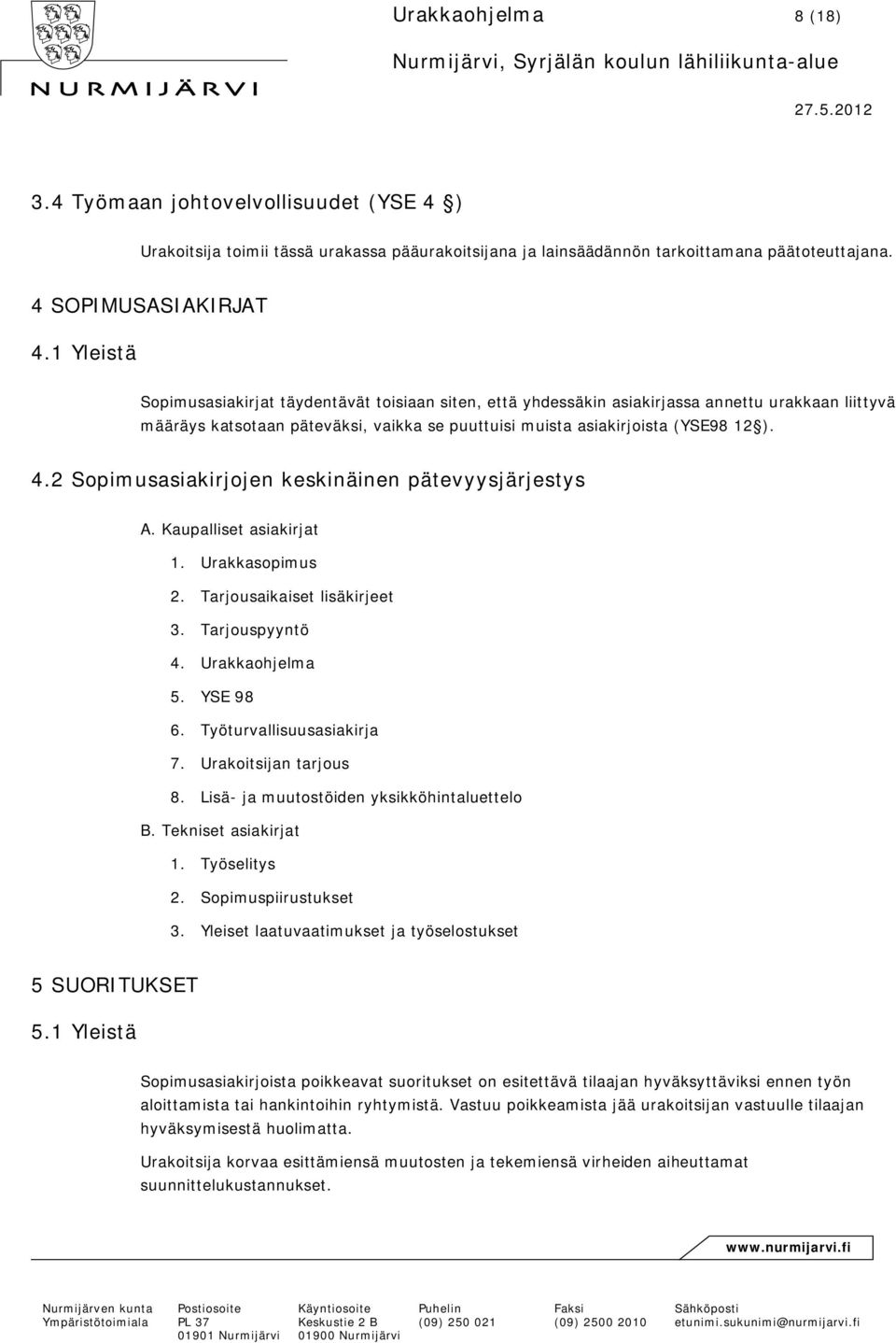 2 Sopimusasiakirjojen keskinäinen pätevyysjärjestys A. Kaupalliset asiakirjat 1. Urakkasopimus 2. Tarjousaikaiset lisäkirjeet 3. Tarjouspyyntö 4. Urakkaohjelma 5. YSE 98 6. Työturvallisuusasiakirja 7.