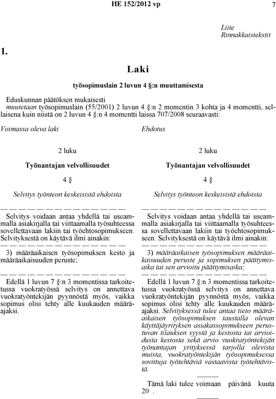 4 momentti laissa 707/2008 seuraavasti: Voimassa oleva laki Ehdotus 2 luku Työnantajan velvollisuudet 4 Selvitys työnteon keskeisistä ehdoista Selvitys voidaan antaa yhdellä tai useammalla