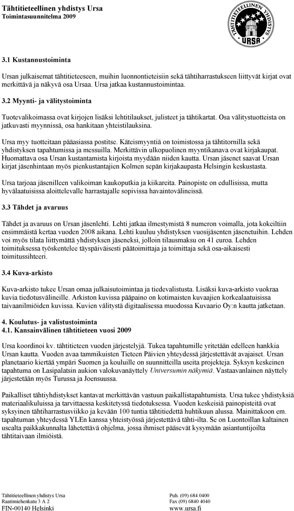 Ursa myy tuotteitaan pääasiassa postitse. Käteismyyntiä on toimistossa ja tähtitornilla sekä yhdistyksen tapahtumissa ja messuilla. Merkittävin ulkopuolinen myyntikanava ovat kirjakaupat.
