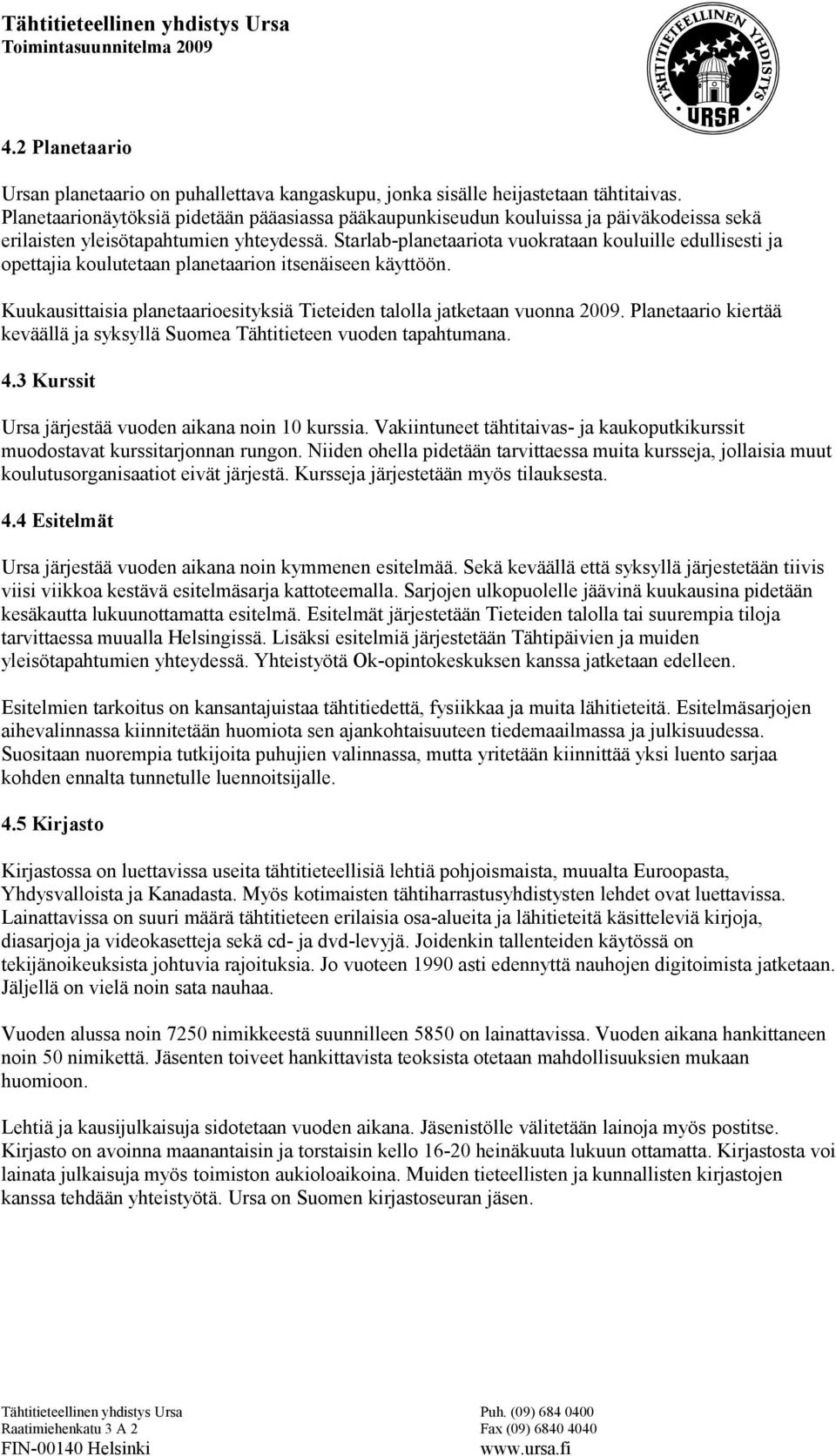 Starlab-planetaariota vuokrataan kouluille edullisesti ja opettajia koulutetaan planetaarion itsenäiseen käyttöön. Kuukausittaisia planetaarioesityksiä Tieteiden talolla jatketaan vuonna 2009.