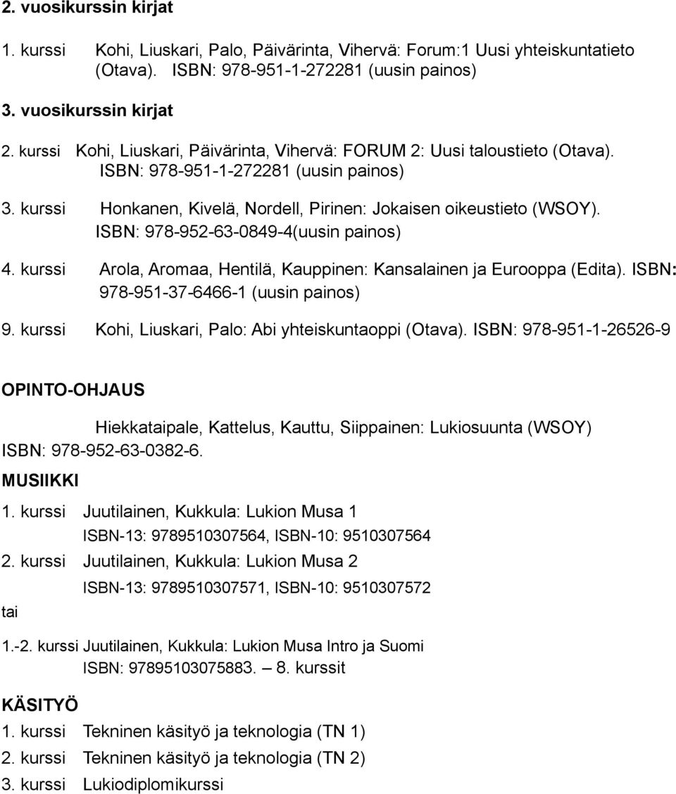 ISBN: 978-952-63-0849-4(uusin painos) 4. kurssi Arola, Aromaa, Hentilä, Kauppinen: Kansalainen ja Eurooppa (Edita). ISBN: 978-951-37-6466-1 (uusin painos) 9.