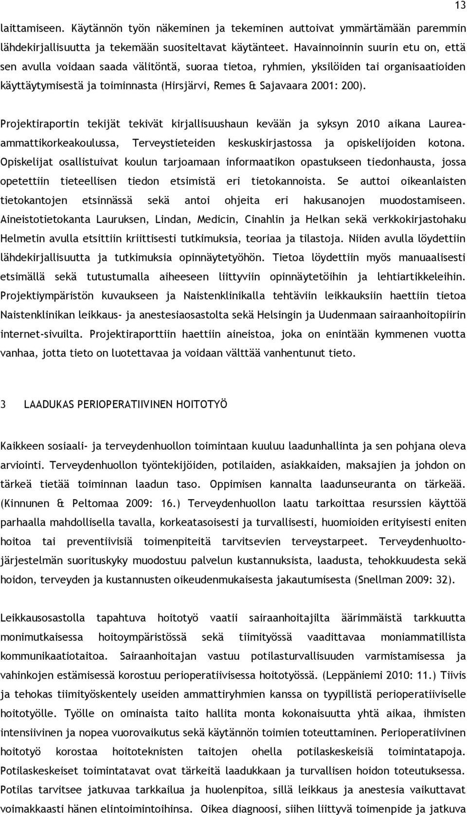 Projektiraportin tekijät tekivät kirjallisuushaun kevään ja syksyn 2010 aikana Laureaammattikorkeakoulussa, Terveystieteiden keskuskirjastossa ja opiskelijoiden kotona.