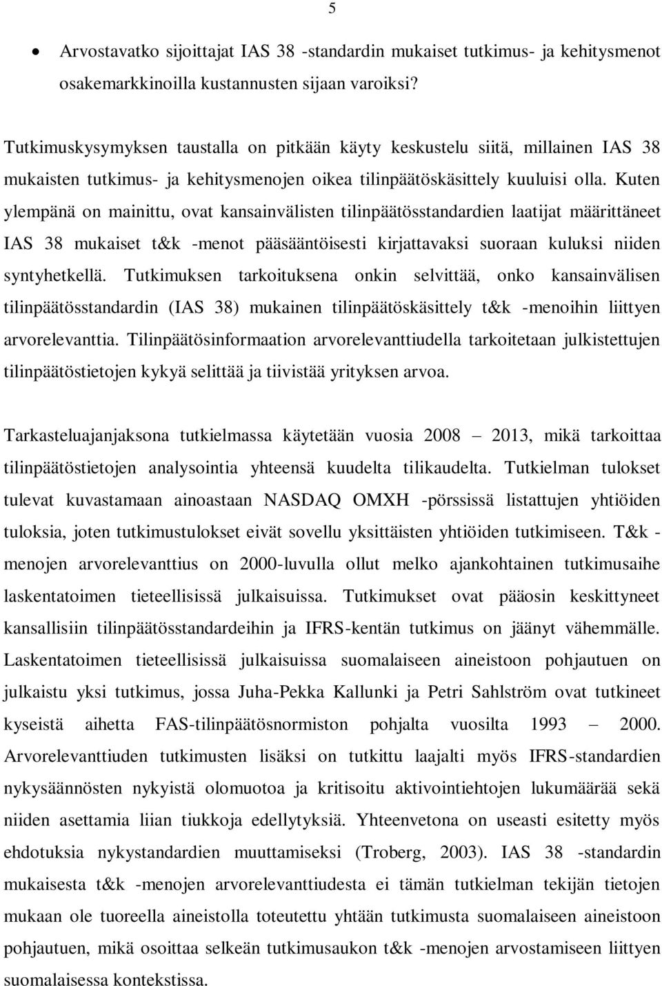 Kuten ylempänä on mainittu, ovat kansainvälisten tilinpäätösstandardien laatijat määrittäneet IAS 38 mukaiset t&k -menot pääsääntöisesti kirjattavaksi suoraan kuluksi niiden syntyhetkellä.