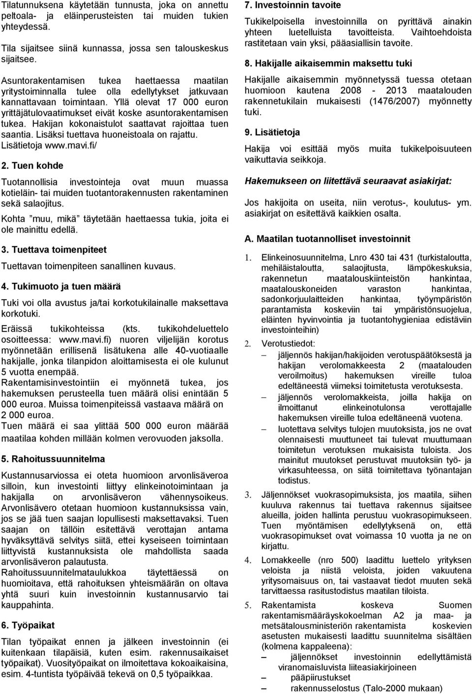 Yllä olevat 17 000 euron yrittäjätulovaatimukset eivät koske asuntorakentamisen tukea. Hakijan kokonaistulot saattavat rajoittaa tuen saantia. Lisäksi tuettava huoneistoala on rajattu.